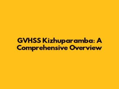 GVHSS Kizhuparamba: A Comprehensive Overview