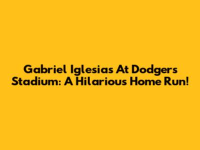 Gabriel Iglesias At Dodgers Stadium: A Hilarious Home Run!
