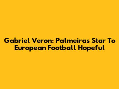 Gabriel Veron: Palmeiras Star To European Football Hopeful