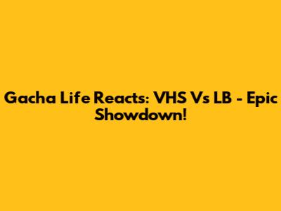 Gacha Life Reacts: VHS Vs LB - Epic Showdown!