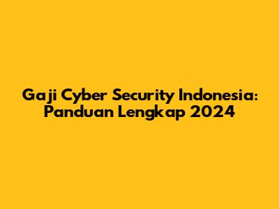 Gaji Cyber Security Indonesia: Panduan Lengkap 2024