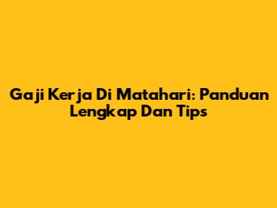 Gaji Kerja Di Matahari: Panduan Lengkap Dan Tips