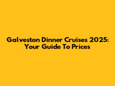 Galveston Dinner Cruises 2025: Your Guide To Prices