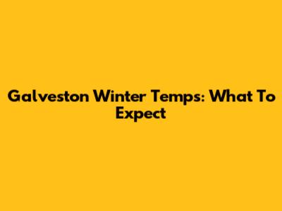 Galveston Winter Temps: What To Expect
