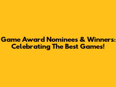 Game Award Nominees & Winners: Celebrating The Best Games!