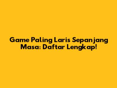 Game Paling Laris Sepanjang Masa: Daftar Lengkap!