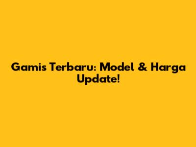 Gamis Terbaru: Model & Harga Update!