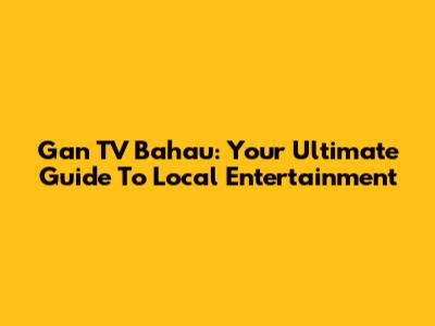 Gan TV Bahau: Your Ultimate Guide To Local Entertainment