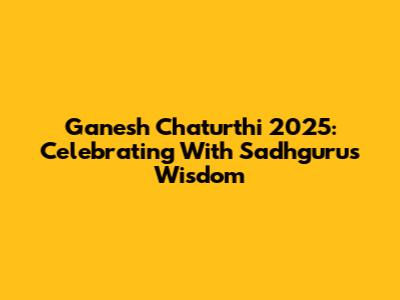 Ganesh Chaturthi 2025: Celebrating With Sadhguru's Wisdom