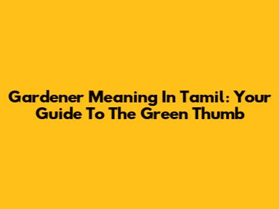 Gardener Meaning In Tamil: Your Guide To The Green Thumb