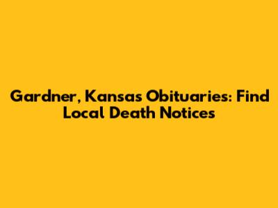 Gardner, Kansas Obituaries: Find Local Death Notices