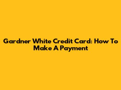 Gardner White Credit Card: How To Make A Payment