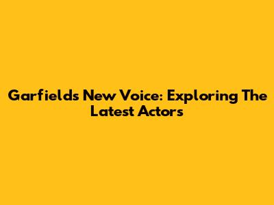 Garfield's New Voice: Exploring The Latest Actors
