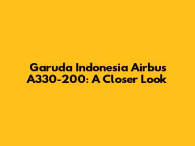 Garuda Indonesia Airbus A330-200: A Closer Look