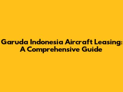 Garuda Indonesia Aircraft Leasing: A Comprehensive Guide