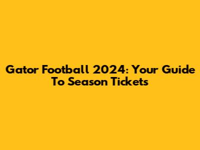 Gator Football 2024: Your Guide To Season Tickets