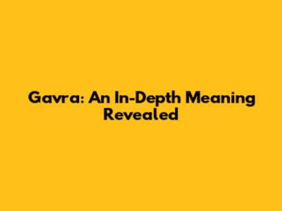 Gavra: An In-Depth Meaning Revealed