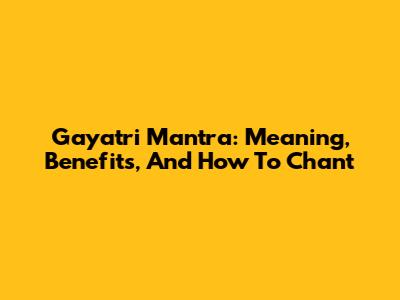 Gayatri Mantra: Meaning, Benefits, And How To Chant
