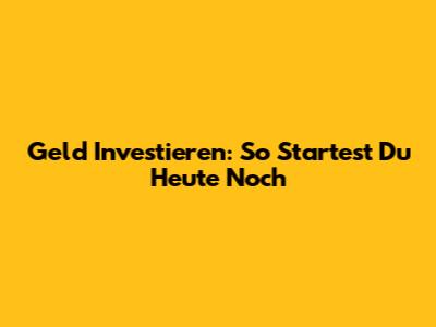 Geld Investieren: So Startest Du Heute Noch