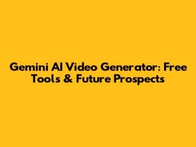 Gemini AI Video Generator: Free Tools & Future Prospects