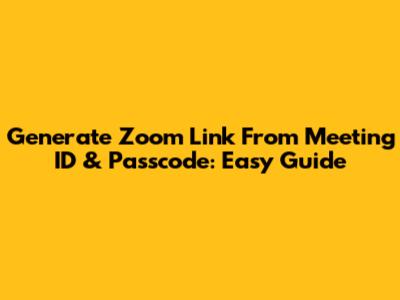 Generate Zoom Link From Meeting ID & Passcode: Easy Guide