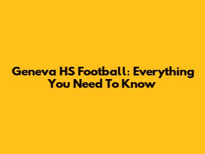 Geneva HS Football: Everything You Need To Know