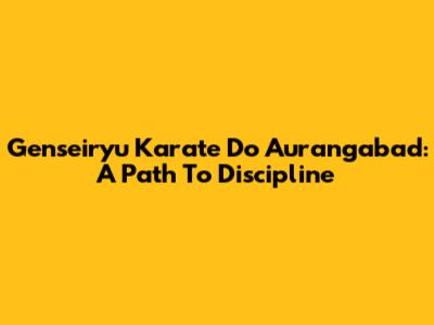 Genseiryu Karate Do Aurangabad: A Path To Discipline