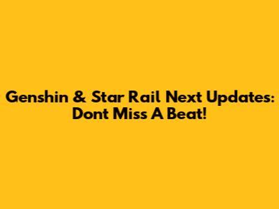 Genshin & Star Rail Next Updates: Don't Miss A Beat!