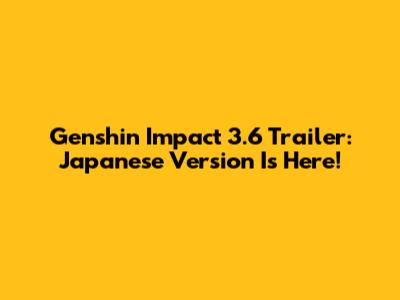Genshin Impact 3.6 Trailer: Japanese Version Is Here!