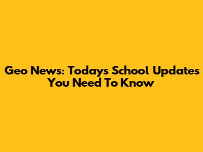 Geo News: Today's School Updates You Need To Know