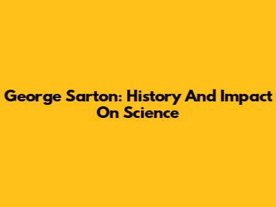 George Sarton: History And Impact On Science