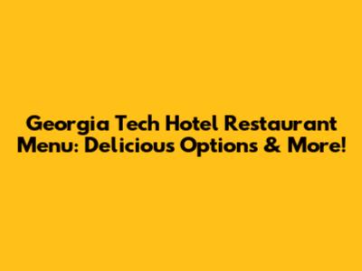 Georgia Tech Hotel Restaurant Menu: Delicious Options & More!