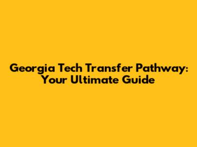 Georgia Tech Transfer Pathway: Your Ultimate Guide