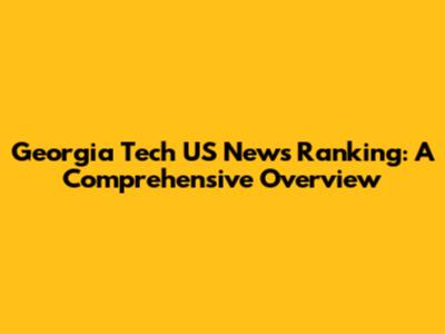 Georgia Tech US News Ranking: A Comprehensive Overview