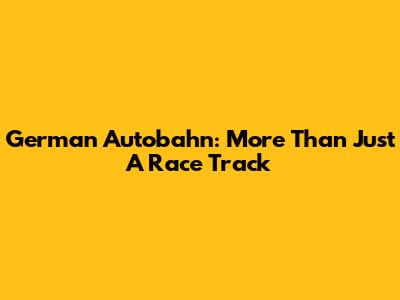 German Autobahn: More Than Just A Race Track