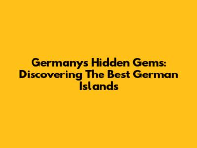 Germany's Hidden Gems: Discovering The Best German Islands