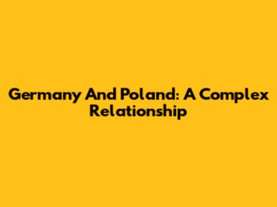Germany And Poland: A Complex Relationship