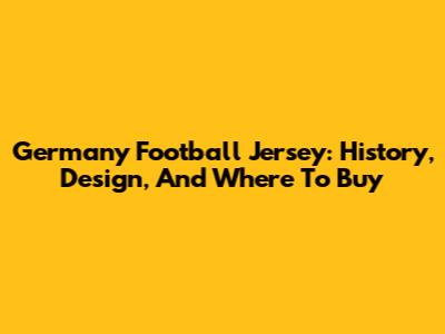 Germany Football Jersey: History, Design, And Where To Buy