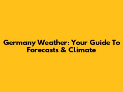 Germany Weather: Your Guide To Forecasts & Climate