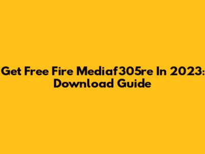 Get Free Fire Mediaf305re In 2023: Download Guide