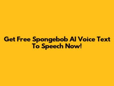 Get Free Spongebob AI Voice Text To Speech Now!