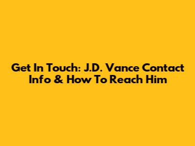 Get In Touch: J.D. Vance Contact Info & How To Reach Him