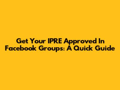 Get Your IPRE Approved In Facebook Groups: A Quick Guide