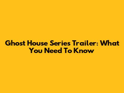 Ghost House Series Trailer: What You Need To Know