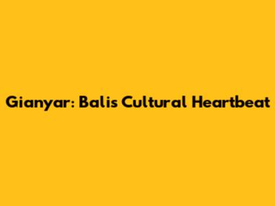 Gianyar: Bali's Cultural Heartbeat