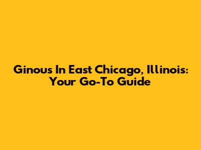 Ginou's In East Chicago, Illinois: Your Go-To Guide