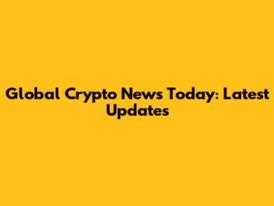 Global Crypto News Today: Latest Updates