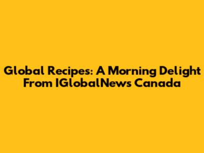 Global Recipes: A Morning Delight From IGlobalNews Canada
