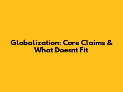 Globalization: Core Claims & What Doesn't Fit