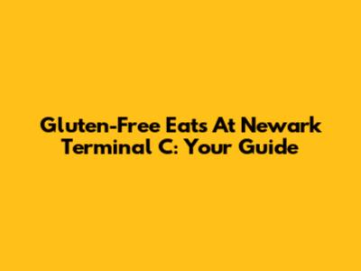 Gluten-Free Eats At Newark Terminal C: Your Guide